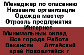 Менеджер по описанию › Название организации ­ Одежда мастер › Отрасль предприятия ­ Интернет › Минимальный оклад ­ 1 - Все города Работа » Вакансии   . Алтайский край,Новоалтайск г.